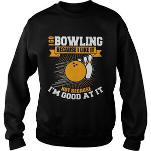I Go Bowling Because I Like It Not Because Im Good At It Shirt